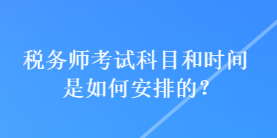 稅務(wù)師考試科目和時(shí)間是如何安排的？