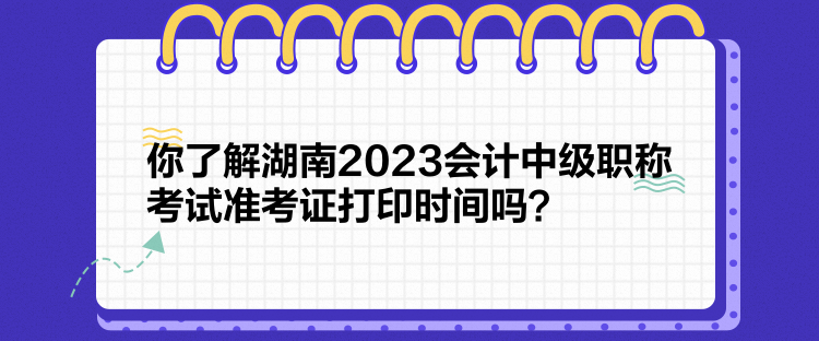 你了解湖南2023會(huì)計(jì)中級(jí)職稱考試準(zhǔn)考證打印時(shí)間嗎？