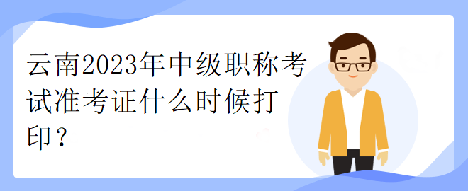 云南2023年中級職稱考試準考證什么時候打??？