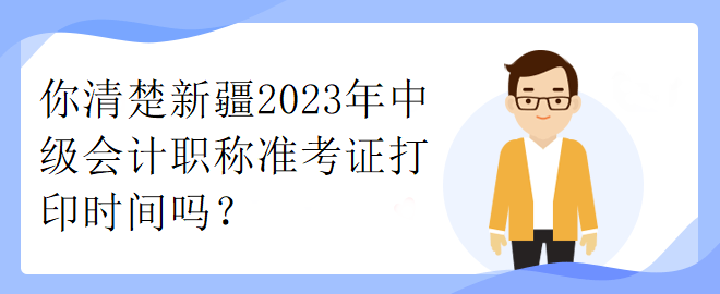 你清楚新疆2023年中級(jí)會(huì)計(jì)職稱準(zhǔn)考證打印時(shí)間嗎？