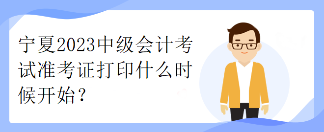 寧夏2023中級會計考試準考證打印什么時候開始？