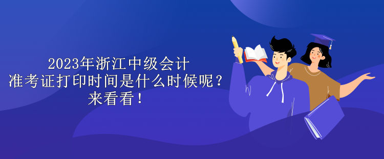 2023年浙江中級(jí)會(huì)計(jì)準(zhǔn)考證打印時(shí)間是什么時(shí)候呢？來(lái)看看！