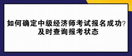 如何確定中級(jí)經(jīng)濟(jì)師考試報(bào)名成功？及時(shí)查詢報(bào)考狀態(tài)