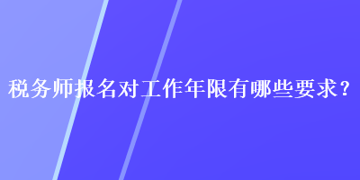 稅務(wù)師報(bào)名對(duì)工作年限有哪些要求？