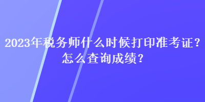 2023年稅務師什么時候打印準考證？怎么查詢成績？