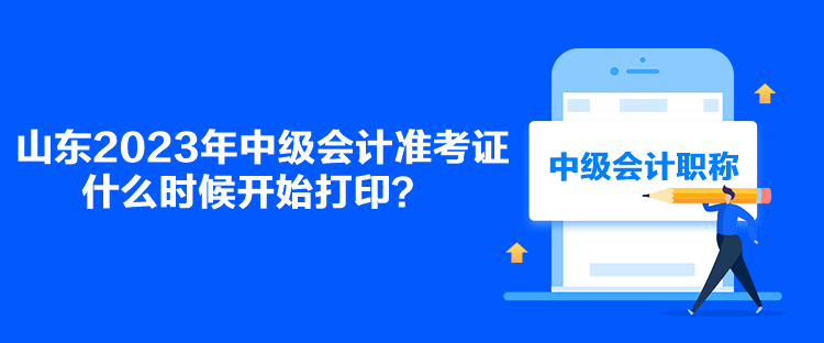 山東2023年中級(jí)會(huì)計(jì)準(zhǔn)考證什么時(shí)候開(kāi)始打??？