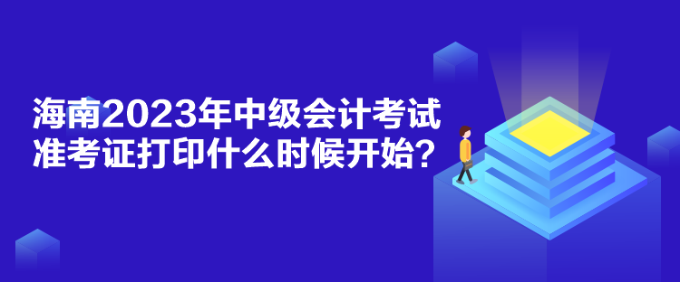 海南2023年中級(jí)會(huì)計(jì)考試準(zhǔn)考證打印什么時(shí)候開始？