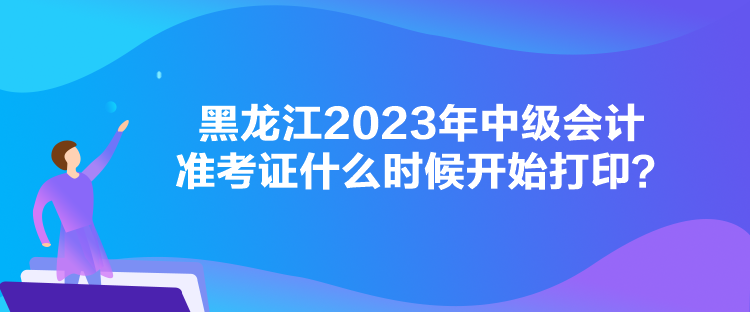 黑龍江2023年中級會計準考證什么時候開始打?。? suffix=