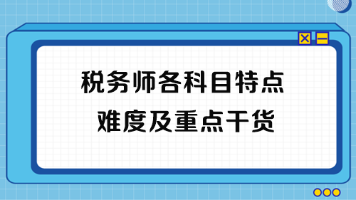 2023年稅務(wù)師考試各科目特點、難度及重點干貨