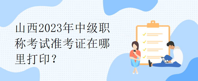 山西2023年中級職稱考試準考證在哪里打?。? suffix=