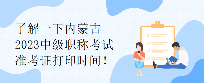 了解一下內(nèi)蒙古2023中級職稱考試準考證打印時間！