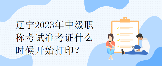 遼寧2023年中級職稱考試準考證什么時候開始打?。? suffix=