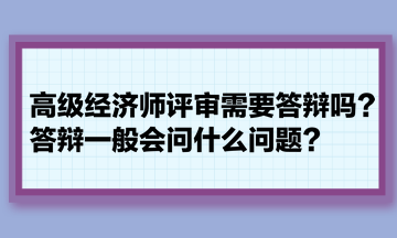 高級(jí)經(jīng)濟(jì)師評(píng)審需要答辯嗎？答辯一般會(huì)問(wèn)什么問(wèn)題？