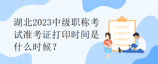 湖北2023中級職稱考試準(zhǔn)考證打印時(shí)間是什么時(shí)候？