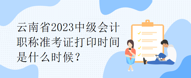 云南省2023中級(jí)會(huì)計(jì)職稱準(zhǔn)考證打印時(shí)間是什么時(shí)候？