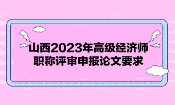 山西2023年高級(jí)經(jīng)濟(jì)師職稱評(píng)審申報(bào)論文要求