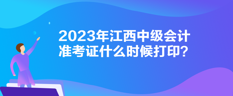 2023年江西中級會計準考證什么時候打印？