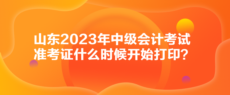 山東2023年中級(jí)會(huì)計(jì)考試準(zhǔn)考證什么時(shí)候開始打?。? suffix=