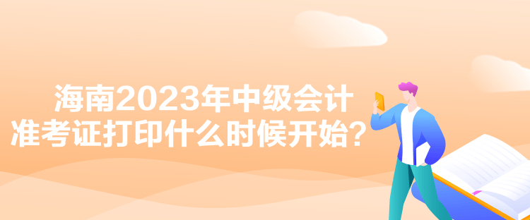 海南2023年中級(jí)會(huì)計(jì)準(zhǔn)考證打印什么時(shí)候開(kāi)始？