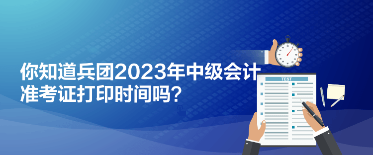 你知道兵團(tuán)2023年中級(jí)會(huì)計(jì)準(zhǔn)考證打印時(shí)間嗎？