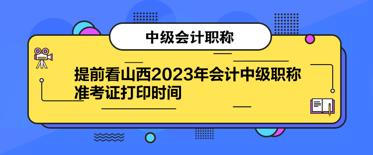 提前看山西2023年會計中級職稱準考證打印時間