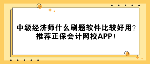 中級經(jīng)濟師什么刷題軟件比較好用？推薦正保會計網(wǎng)校APP！