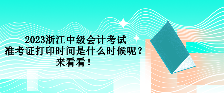 2023浙江中級(jí)會(huì)計(jì)考試準(zhǔn)考證打印時(shí)間是什么時(shí)候呢？來看看！