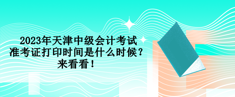 2023年天津中級會計考試準考證打印時間是什么時候？來看看！