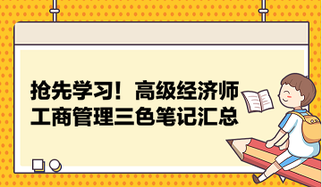 搶先學習！高級經(jīng)濟師工商管理三色筆記匯總 助力快速把握要點！