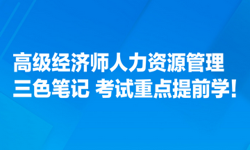 高級(jí)經(jīng)濟(jì)師人力資源管理專業(yè)三色筆記匯總 考試重點(diǎn)提前學(xué)！