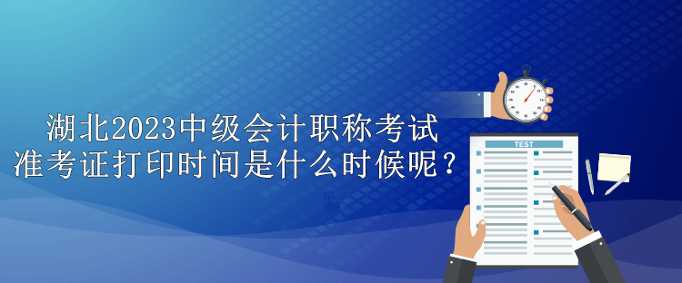 湖北2023中級(jí)會(huì)計(jì)職稱考試準(zhǔn)考證打印時(shí)間是什么時(shí)候呢？