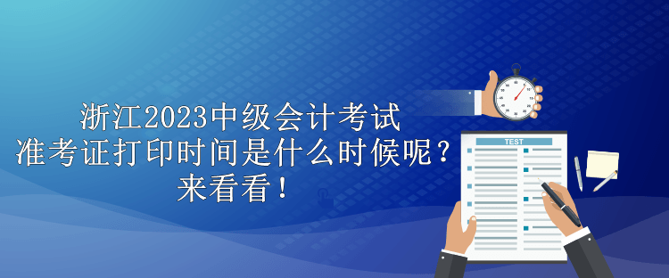 浙江2023中級(jí)會(huì)計(jì)考試準(zhǔn)考證打印時(shí)間是什么時(shí)候呢？來看看！