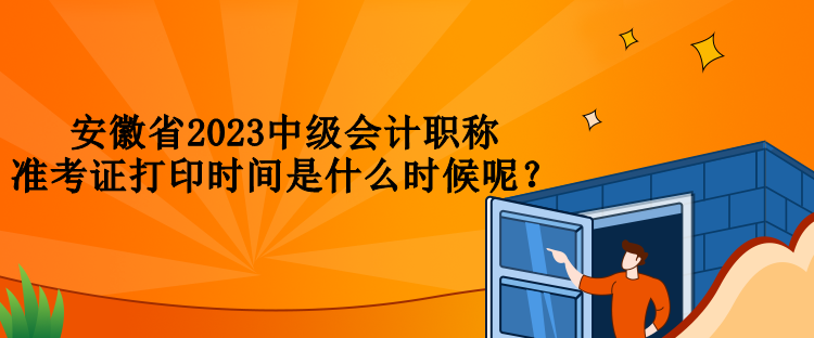 安徽省2023中級會計職稱準考證打印時間是什么時候呢？