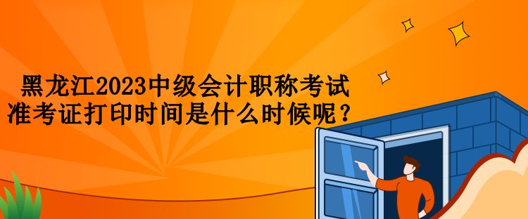 黑龍江2023中級(jí)會(huì)計(jì)職稱考試準(zhǔn)考證打印時(shí)間是什么時(shí)候呢？