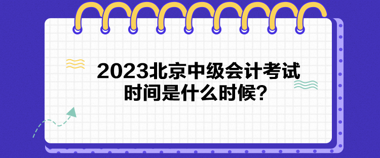 2023北京中級會計考試時間是什么時候？