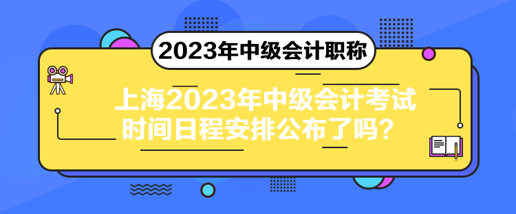 上海2023年中級會計(jì)考試時(shí)間日程安排公布了嗎？