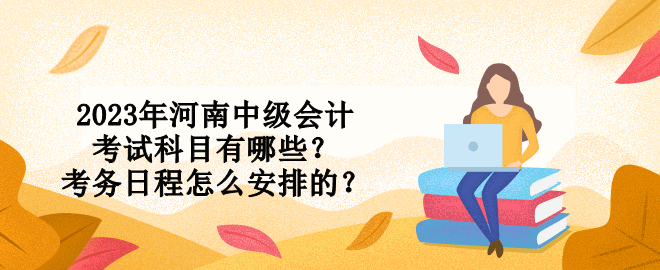 2023年河南中級會計考試科目有哪些？考務(wù)日程怎么安排的？