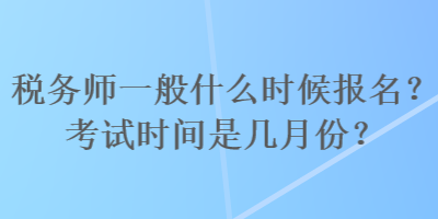 稅務師一般什么時候報名？考試時間是幾月份？