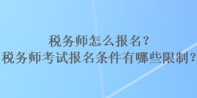 稅務(wù)師怎么報名？稅務(wù)師考試報名條件有哪些限制？