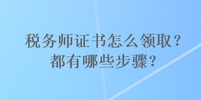 稅務(wù)師證書(shū)怎么領(lǐng)?。慷加心男┎襟E？