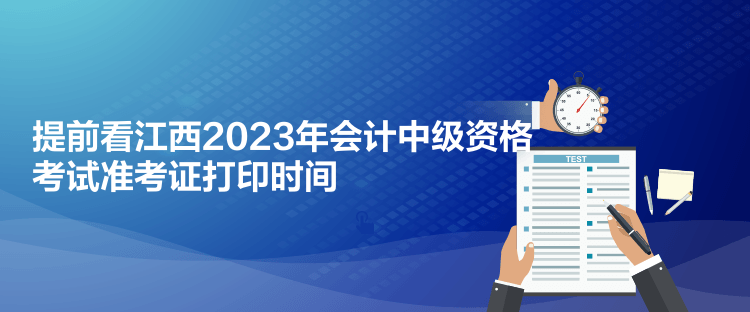 提前看江西2023年會(huì)計(jì)中級(jí)資格考試準(zhǔn)考證打印時(shí)間