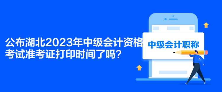 公布湖北2023年中級(jí)會(huì)計(jì)資格考試準(zhǔn)考證打印時(shí)間了嗎？