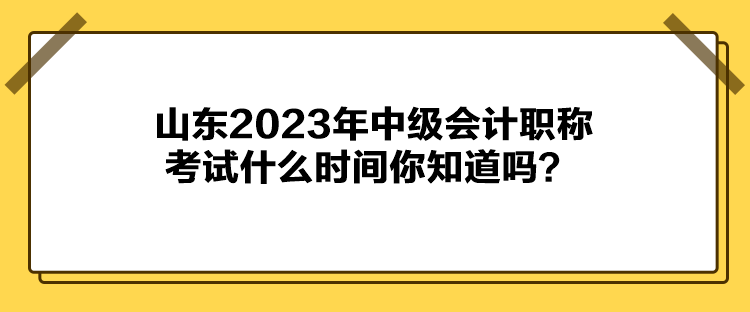 山東2023年中級(jí)會(huì)計(jì)職稱考試什么時(shí)間你知道嗎？