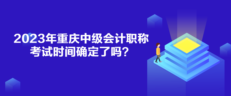 2023年重慶中級(jí)會(huì)計(jì)職稱考試時(shí)間確定了嗎？