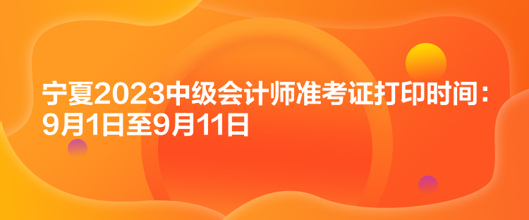 寧夏2023中級會(huì)計(jì)師準(zhǔn)考證打印時(shí)間：9月1日至9月11日