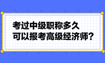 考過(guò)中級(jí)職稱多久可以報(bào)考高級(jí)經(jīng)濟(jì)師？