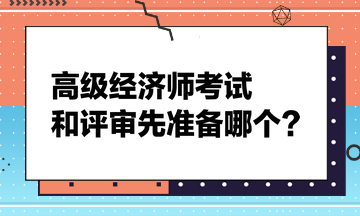 高級經(jīng)濟師考試和評審先準(zhǔn)備哪個？