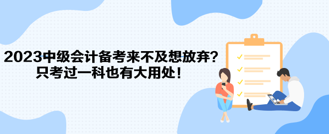 2023中級(jí)會(huì)計(jì)備考來不及想放棄？只考過一科也有大用處！