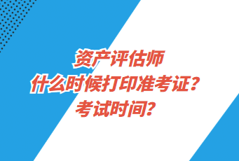 資產(chǎn)評(píng)估師什么時(shí)候打印準(zhǔn)考證？考試時(shí)間？