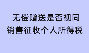 無(wú)償贈(zèng)送是否視同銷(xiāo)售征收個(gè)人所得稅？